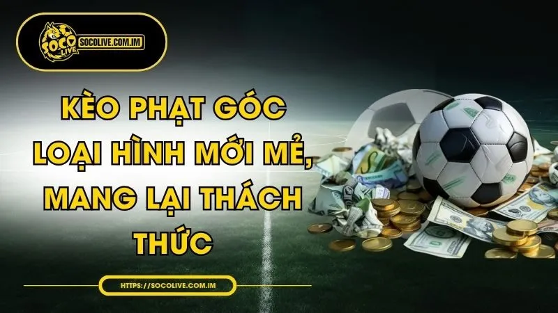 Kèo Phạt Góc - Loại Hình Mới Mẻ, Mang Lại Thách Thức