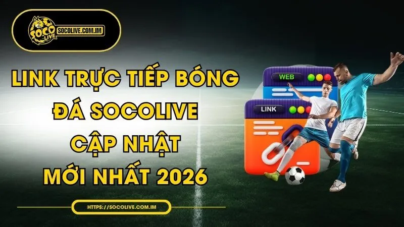 Link Trực Tiếp Bóng Đá Socolive Cập Nhật Mới Nhất 2026